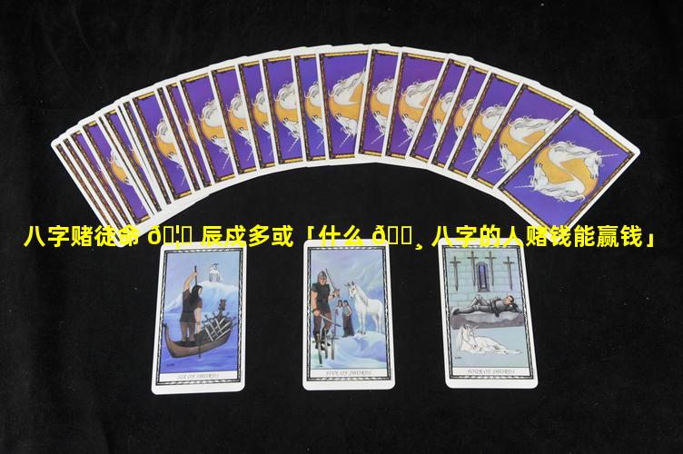 八字赌徒命 🦟 辰戍多或「什么 🕸 八字的人赌钱能赢钱」